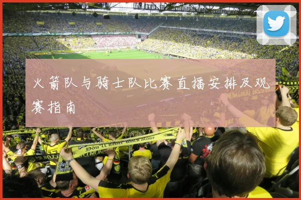 火箭队与骑士队比赛直播安排及观赛指南