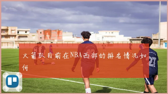 火箭队目前在NBA西部的排名情况如何