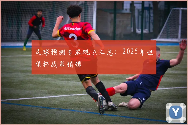 足球预测专家观点汇总：2025年世俱杯战果猜想