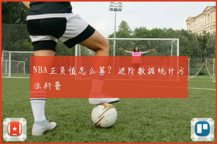 NBA正负值怎么算？进阶数据统计方法科普