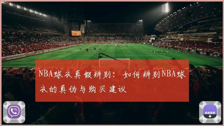 NBA球衣真假辨别：如何辨别NBA球衣的真伪与购买建议