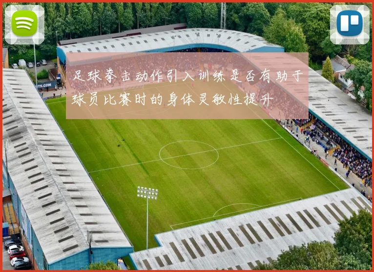 足球拳击动作引入训练是否有助于球员比赛时的身体灵敏性提升