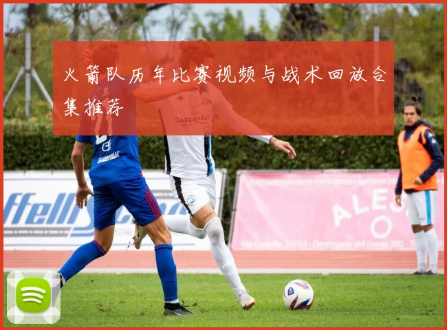 火箭队历年比赛视频与战术回放合集推荐