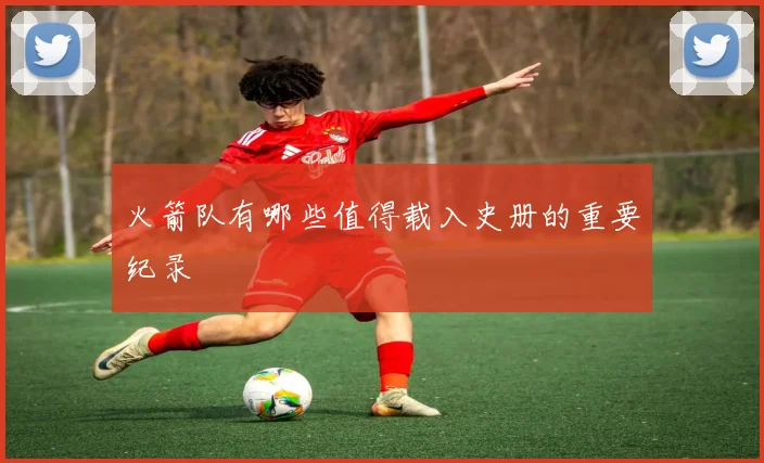 火箭队有哪些值得载入史册的重要纪录