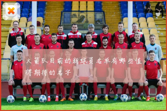 火箭队目前的新球员名单有哪些值得期待的名字