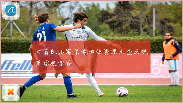 火箭队比赛录像回放资源大全及观看途径推荐