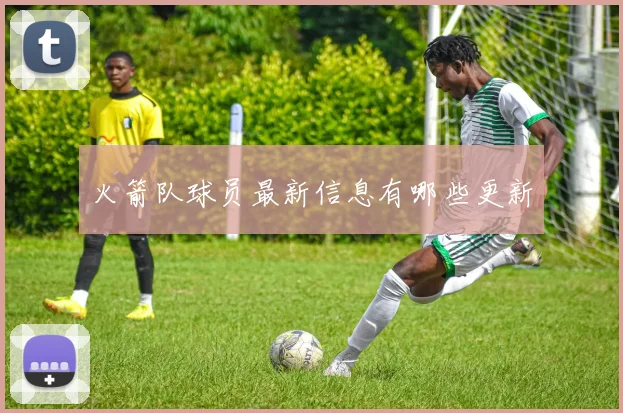 火箭队球员最新信息有哪些更新